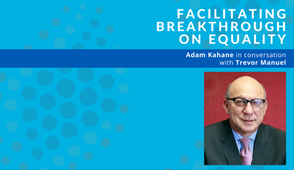 Facilitating Breakthrough on Equality: Adam Kahane in Conversation with Trevor Manuel